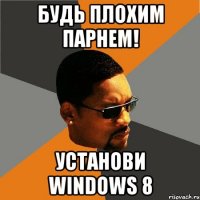 Будь плохим парнем! Установи Windows 8