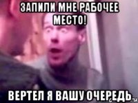 запили мне рабочее место! вертел я вашу очередь