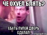 Че охуел блять? Ебать пулей дверь сделал!