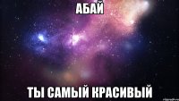 Абай ты самый красивый