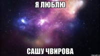 Я люблю Сашу Чвирова