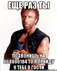 ЕЩЕ РАЗ ТЫ ПОЗВОНИШЬ НА 068800184 ТО Я ПРИЙДУ К ТЕБЕ В ГОСТИ