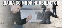 Даша со мной не общается 