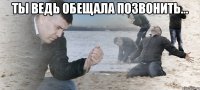 ты ведь обещала позвонить... 