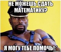 не можешь сдать математику? я могу тебе помочь!:*