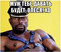 муж тебе давать будет, Олеся! XD 