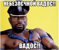 Небезпєчной Вадос!! Вадос!!