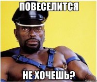 Повеселится не хочешь?