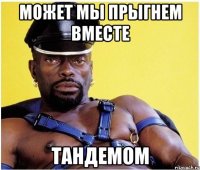 Может мы прыгнем вместе ТАНДЕМОМ