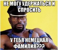 не могу удержаться и спросить у тебя немецкая фамилия???