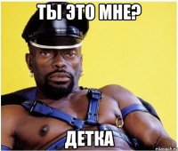 ты это мне? детка