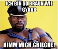 Ich bin so braun wie Gyros Nimm mich Grieche!