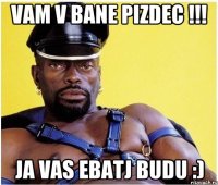 vam v bane pizdec !!! ja vas ebatj budu :)