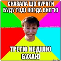 сказала що курити буду тоді когда вип"ю третю неділю бухаю