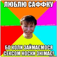 Люблю Саффку бо коли займаємося сексом носки знімає!