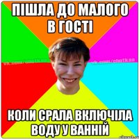 Пішла до малого в гості Коли срала включіла воду у ванній