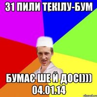 31 пили текілу-бум бумає ше й досі))) 04.01.14