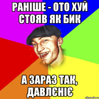 Раніше - ото хуй стояв як бик а зараз так, давлєніє