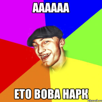 аааааа ето вова нарк