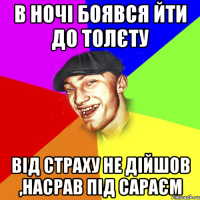 В НОЧІ БОЯВСЯ ЙТИ ДО ТОЛЄТУ ВІД СТРАХУ НЕ ДІЙШОВ ,НАСРАВ ПІД САРАЄМ