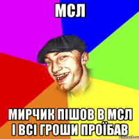 Мсл Мирчик пішов в МСЛ і всі гроши проїбав