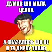 думав шо мала целка а оказалось шо не в ту дирку тикав