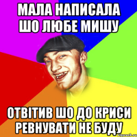 Мала написала шо любе Мишу отвiтив шо до криси ревнувати не буду