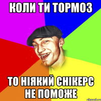 Коли ти тормоз то ніякий снікерс не поможе