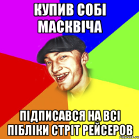 Купив собі масквіча Підписався на всі пібліки стріт рейсеров