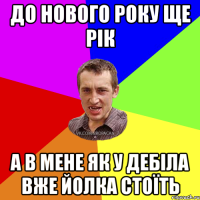 До нового року ще рік А в мене як у дебіла вже йолка стоїть