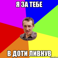 я за тебе В доти ливнув