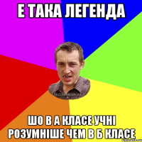 Е така легенда Шо в А класе учні розумніше чем в Б класе