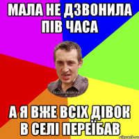 Мала не дзвонила пів часа а я вже всіх дівок в селі переїбав