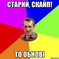 Старий, скайп! то обнові