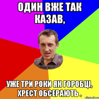 Один вже так казав, уже три роки як горобці, хрест обсерають .