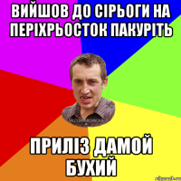 вийшов до Сірьоги на періхрьосток пакуріть приліз дамой бухий