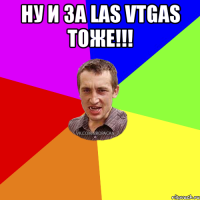 ну и за LAS VTGAS Тоже!!! 