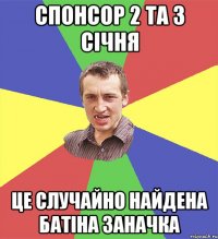 спонсор 2 та 3 січня це случайно найдена батіна заначка