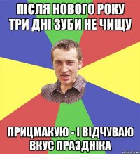 після нового року три дні зуби не чищу прицмакую - і відчуваю вкус праздніка