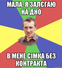 мала. я залєгаю на дно в мене сімка без контракта