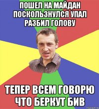 Пошел на майдан поскользнулся упал разбил голову тепер всем говорю что беркут бив