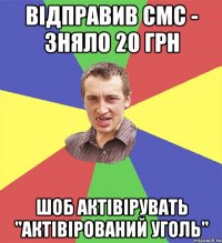 відправив смс - зняло 20 грн шоб актівірувать "актівірований уголь"