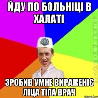 Йду по больніці в халаті Зробив умне вираженіє ліца тіпа врач