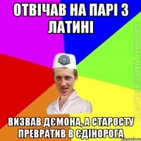 Отвічав на парі з латині Визвав дємона, а старосту превратив в єдінорога