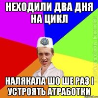 Неходили два дня на цикл Налякала шо ше раз і устроять атработки