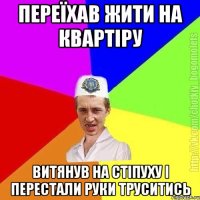 переїхав жити на квартіру витянув на стіпуху і перестали руки труситись