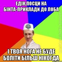 Едік,посци на бінта-приклади до лоба і твоя нога не буде боліти більш нікогда