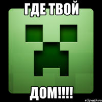 где твой ДОМ!!!!