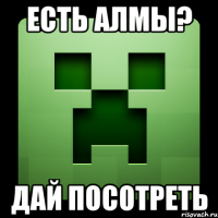 есть Алмы? дай посотреть