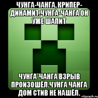 Чунга-чанга, Крипер- динамит.Чунга-чанга он уже шапит Чунга-чанга взрыв произошёл.Чунга чанга дом стив не нашёл.